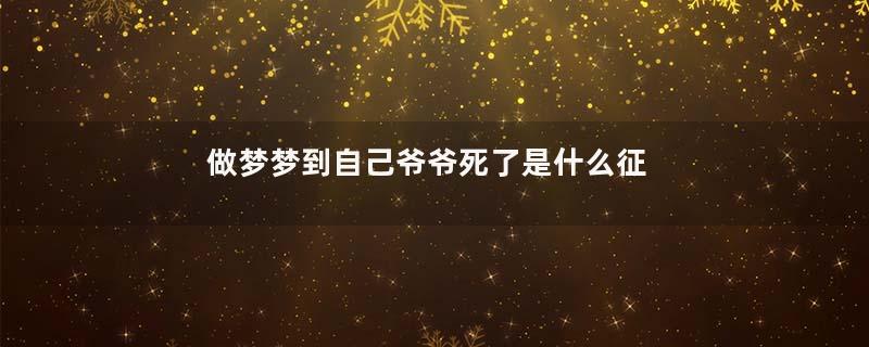 做梦梦到自己爷爷死了是什么征兆