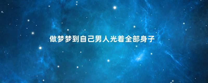 做梦梦到自己男人光着全部身子是什么征兆