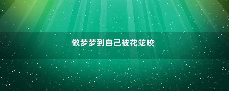 做梦梦到自己被花蛇咬