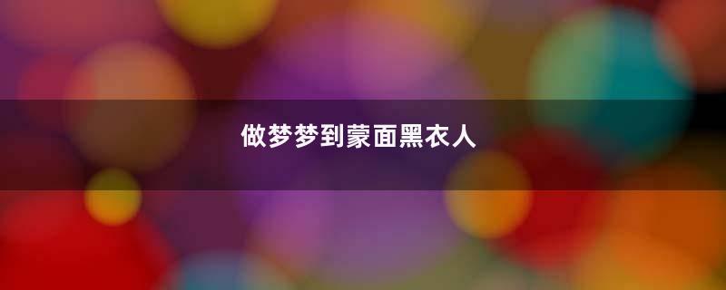 做梦梦到蒙面黑衣人