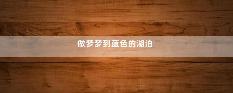 做梦梦到蓝色的湖泊