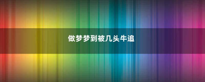 做梦梦到被几头牛追