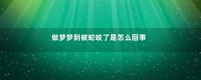 做梦梦到被蛇咬了是怎么回事