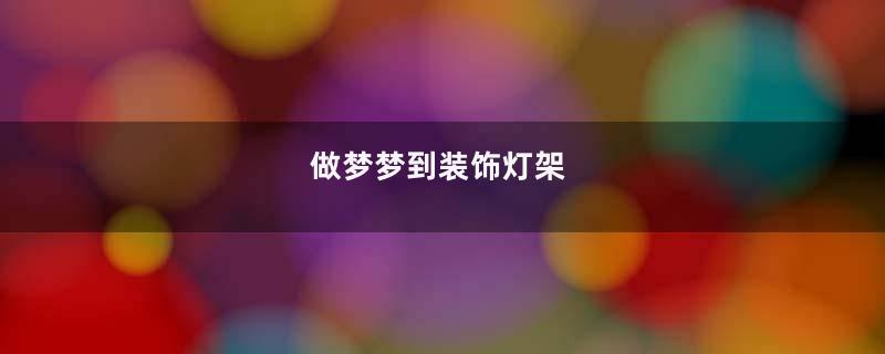 做梦梦到装饰灯架
