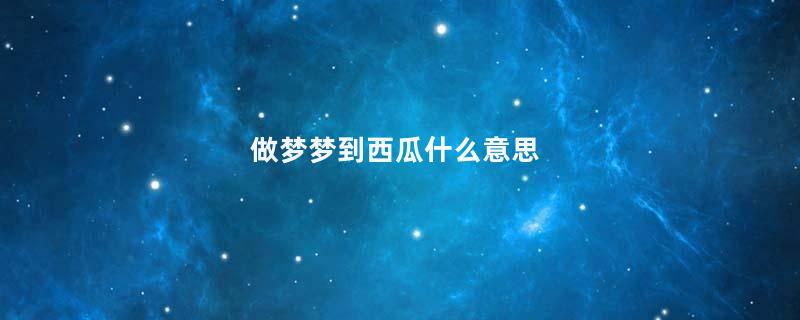 做梦梦到西瓜什么意思