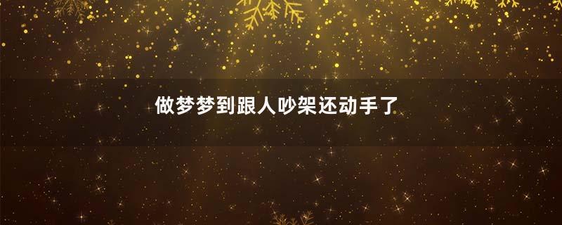 做梦梦到跟人吵架还动手了