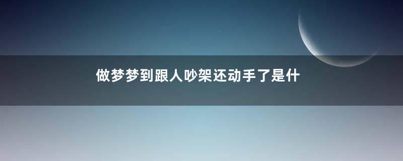 做梦梦到跟人吵架还动手了是什么征兆