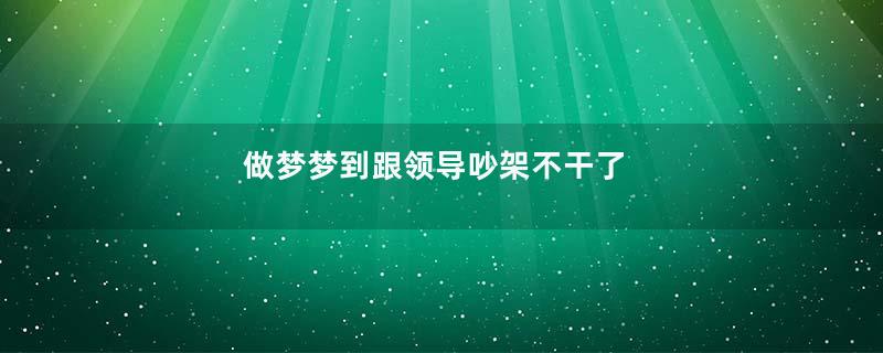 做梦梦到跟领导吵架不干了