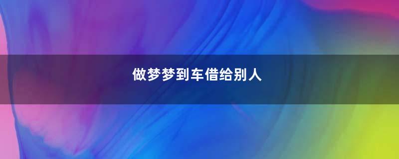 做梦梦到车借给别人