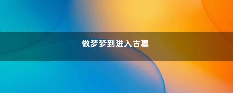 做梦梦到进入古墓