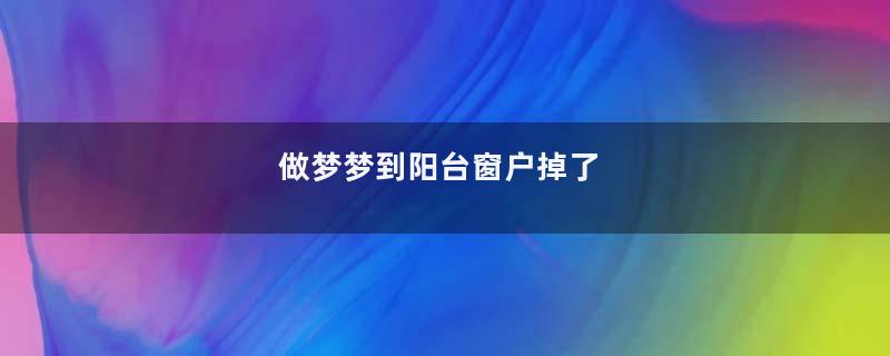 做梦梦到阳台窗户掉了