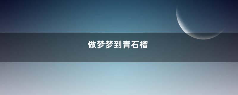 做梦梦到青石榴