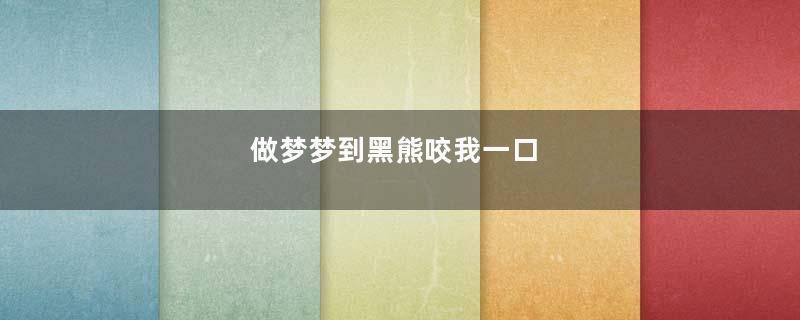 做梦梦到黑熊咬我一口