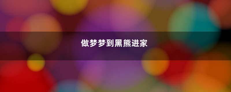 做梦梦到黑熊进家