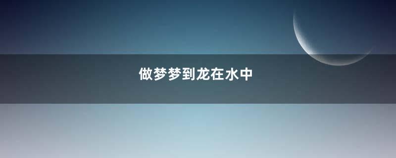 做梦梦到龙在水中