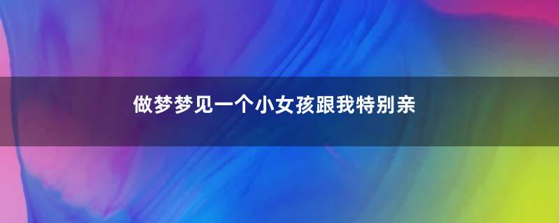 做梦梦见一个小女孩跟我特别亲