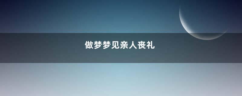 做梦梦见亲人丧礼