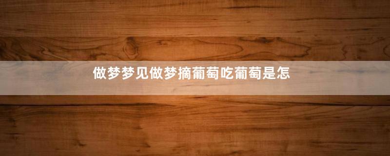 做梦梦见做梦摘葡萄吃葡萄是怎么回事