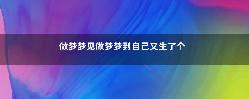 做梦梦见做梦梦到自己又生了个儿子