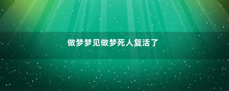 做梦梦见做梦死人复活了