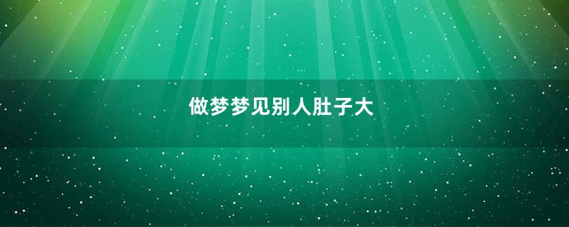 做梦梦见别人肚子大