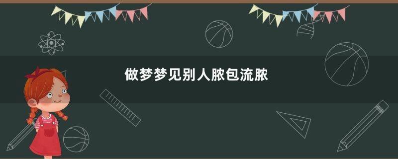 做梦梦见别人脓包流脓