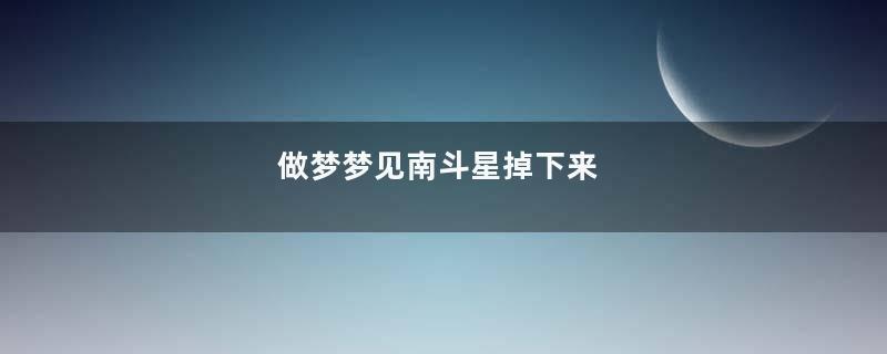 做梦梦见南斗星掉下来