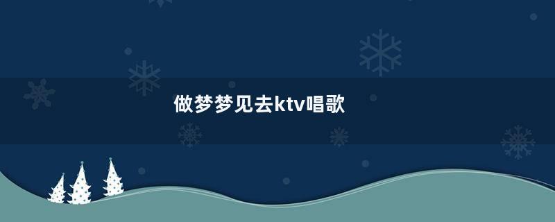 做梦梦见去ktv唱歌