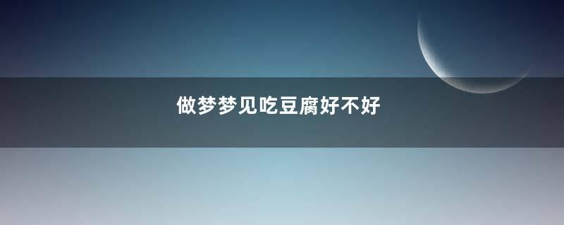做梦梦见吃豆腐好不好