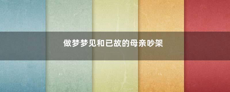 做梦梦见和已故的母亲吵架