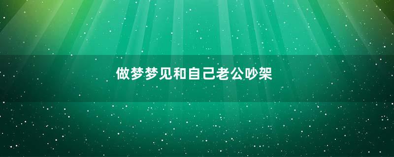 做梦梦见和自己老公吵架