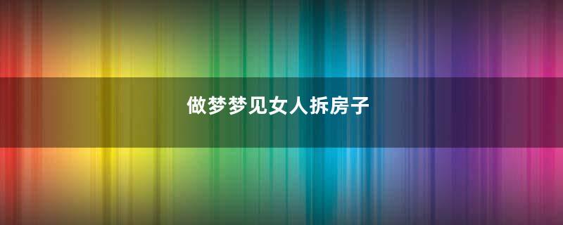 做梦梦见女人拆房子
