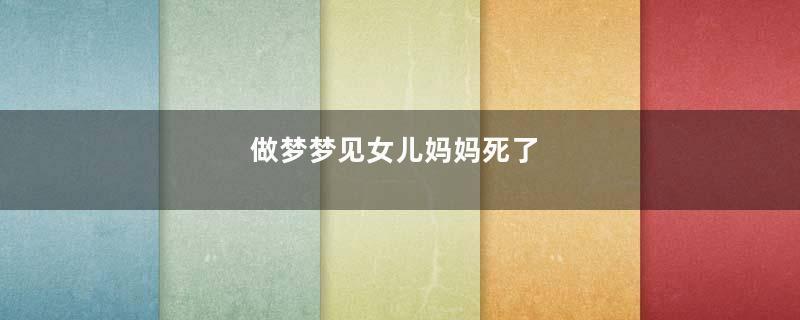 做梦梦见女儿妈妈死了