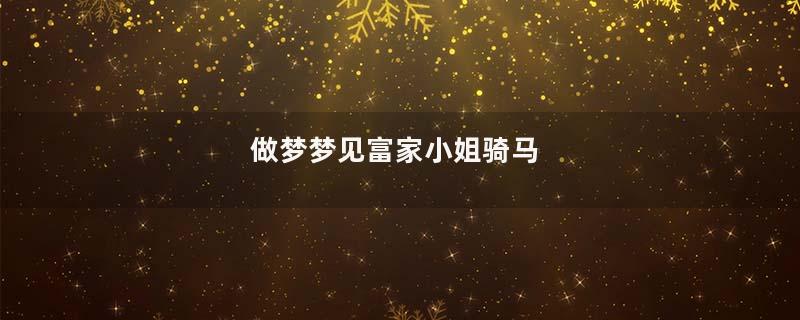 做梦梦见富家小姐骑马