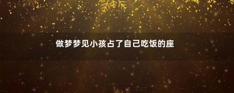 做梦梦见小孩占了自己吃饭的座位