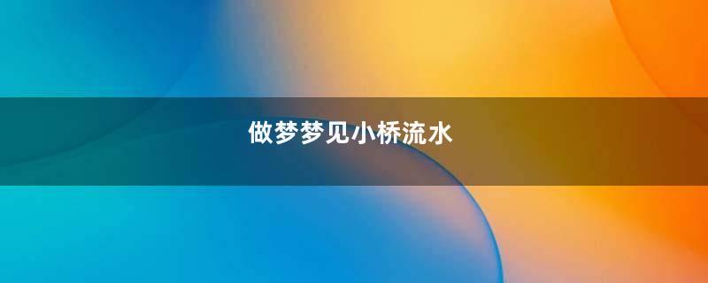 做梦梦见小桥流水