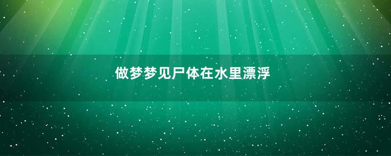 做梦梦见尸体在水里漂浮