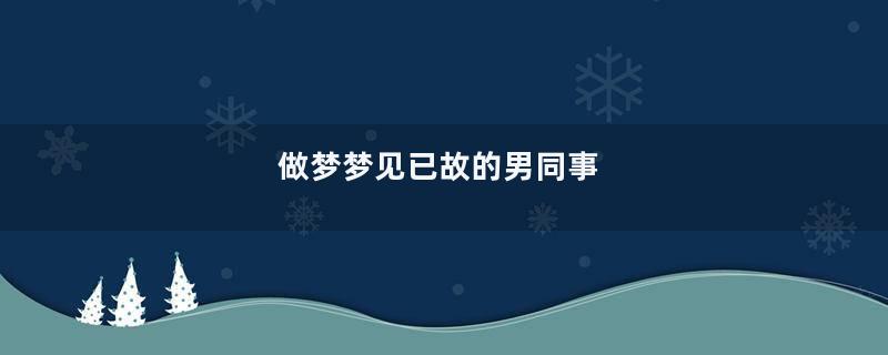 做梦梦见已故的男同事