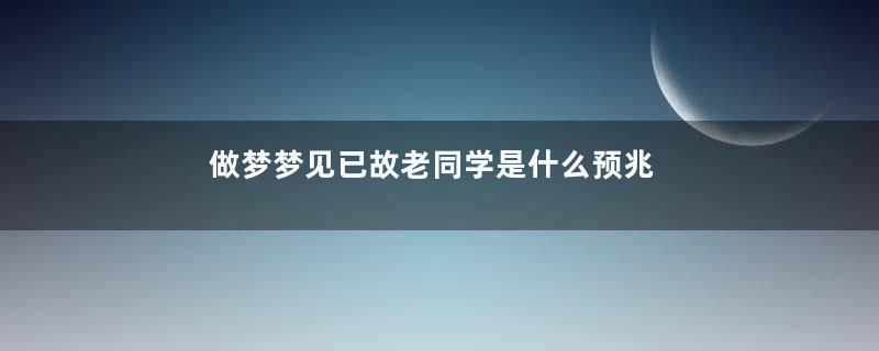 做梦梦见已故老同学是什么预兆