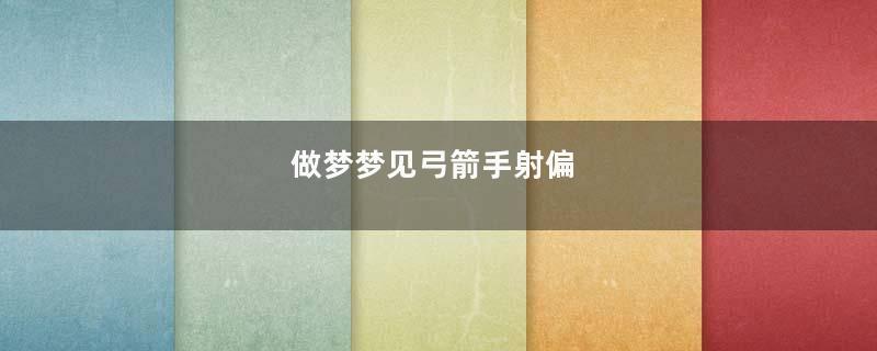 做梦梦见弓箭手射偏