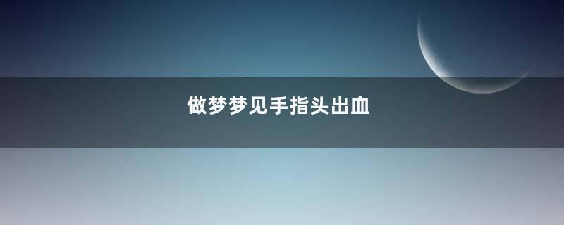 做梦梦见手指头出血