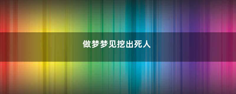 做梦梦见挖出死人