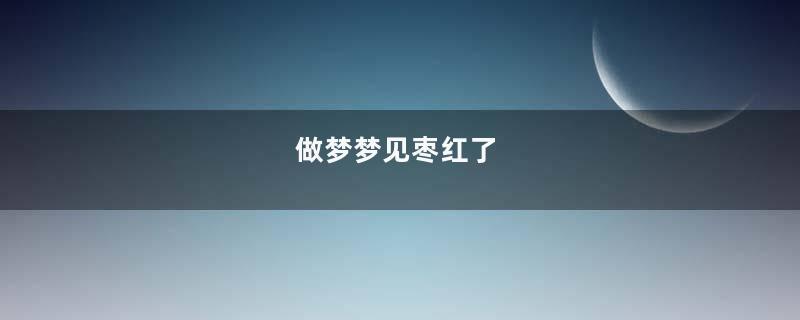 做梦梦见枣红了