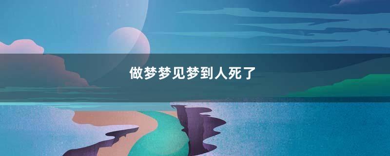 做梦梦见梦到人死了
