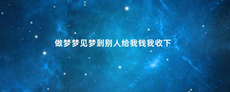 做梦梦见梦到别人给我钱我收下了