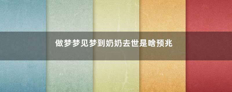 做梦梦见梦到奶奶去世是啥预兆