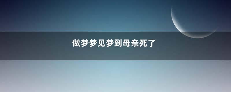 做梦梦见梦到母亲死了