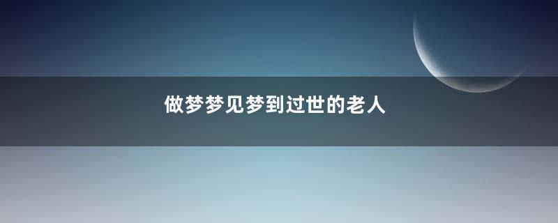 做梦梦见梦到过世的老人