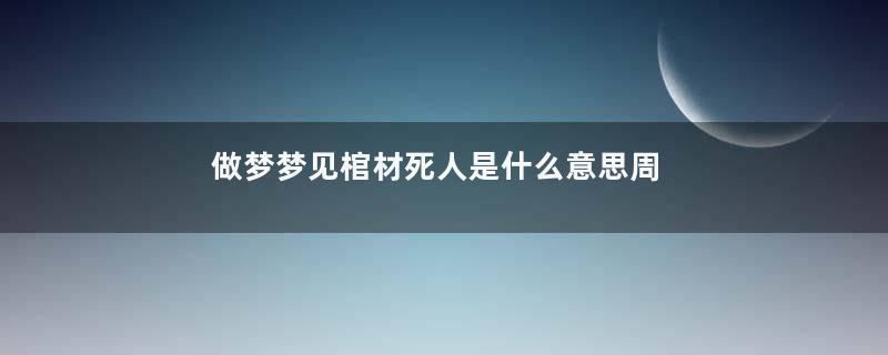 做梦梦见棺材死人是什么意思周公解梦