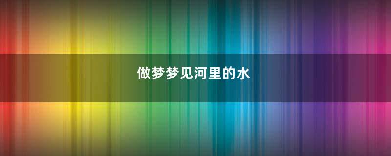 做梦梦见河里的水